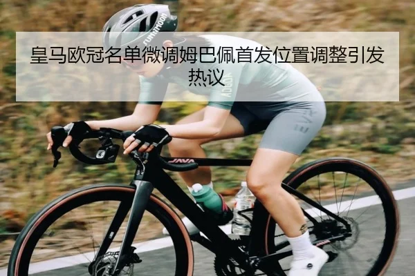 皇马欧冠名单微调姆巴佩首发位置调整引发热议 - LDSPORTS